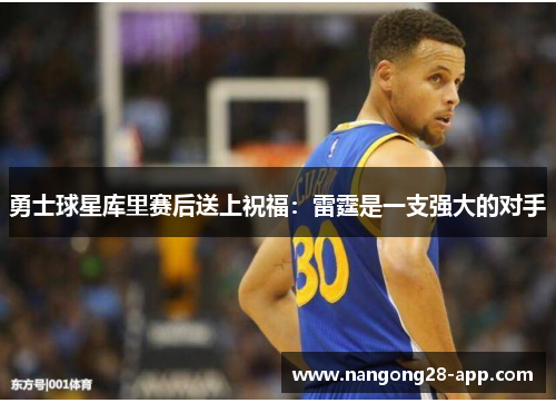 勇士球星库里赛后送上祝福：雷霆是一支强大的对手